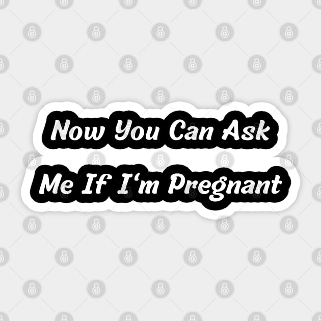 Now You Can Ask Me If I'm Pregnant Sticker by mdr design